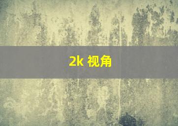 2k 视角